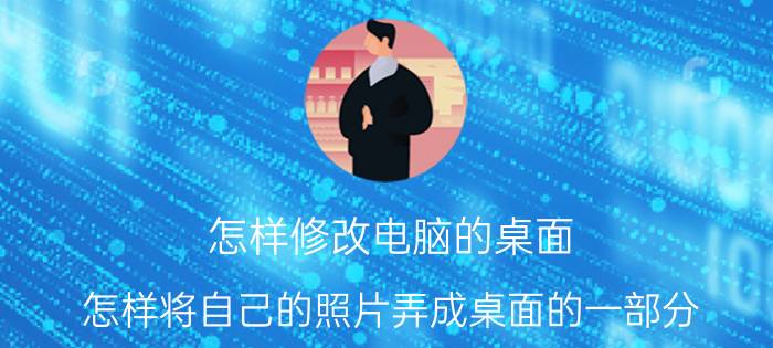 怎样修改电脑的桌面 怎样将自己的照片弄成桌面的一部分？